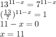 13^{11-x}=7^{11-x}\\&#10;(\frac{13}{7})^{11-x}=1\\&#10;11-x=0\\&#10;x=11