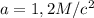 a = 1,2M/c^2