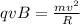 qvB =\frac{mv ^{2} }{R}