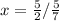 x= \frac{5}{2} / \frac{5}{7}