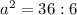 a ^{2} =36:6