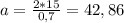 a= \frac{2*15}{0,7} =42,86