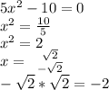 5x^2-10=0\\&#10;x^2= \frac{10}{5}\\&#10;x^2 = 2\\&#10;x= \left \ {{ \sqrt{2}} \atop { -\sqrt{2} }} \right.\\ &#10; -\sqrt{2} * \sqrt{2} =-2