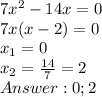 7x^2-14x=0\\&#10;7x(x-2)=0\\&#10;x_1=0 \\x_2=\frac{14}{7}=2\\&#10;Answer: 0; 2