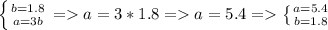 \left \{ {{b=1.8} \atop {a=3b}} \right. =a=3*1.8=a=5.4= \left \{ {{a=5.4} \atop {b=1.8}} \right.