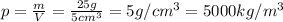 p= \frac{m}{V} = \frac{25g}{5cm^3}=5g/cm^3=5000kg/m^3