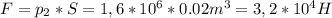 F=p_{2}*S=1,6*10^6*0.02m^3=3,2*10^4H