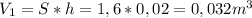 V_{1}=S*h=1,6*0,02=0,032m^3