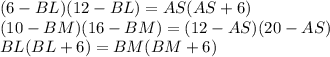 (6-BL)(12-BL)=AS(AS+6)\\&#10;(10-BM)(16-BM)=(12-AS)(20-AS)\\&#10;BL(BL+6)=BM(BM+6)