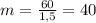 m= \frac{60}{1,5} =40