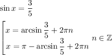 \displaystyle \sin{x}=\frac35\\\\ \begin{bmatrix}\displaystyle x=\arcsin{\frac35 } +2\pi n\qquad \\ \displaystyle x=\pi -\arcsin{\frac35} +2\pi n\end{matrix} n\in \mathbb{Z}