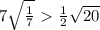 7 \sqrt{\frac{1}{7} } \ \textgreater \ \frac{1}{2} \sqrt{20}