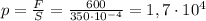 p= \frac{F}{S} = \frac{600}{350\cdot 10^{-4}} =1,7\cdot 10^{4}