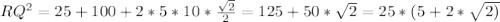 RQ^{2}=25 +100+2*5*10* \frac{ \sqrt{2} }{2} =125+50* \sqrt{2} =25*(5+2* \sqrt{2)} &#10;