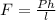 F= \frac{Ph}{l}