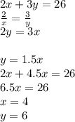 2x+3y=26\\&#10;\frac{2}{x}=\frac{3}{y}\\&#10;2y=3x\\&#10;\\&#10;y=1.5x\\&#10;2x+4.5x=26\\&#10;6.5x=26\\&#10;x=4\\&#10;y=6