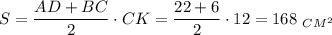 S= \dfrac{AD+BC}{2} \cdot CK= \dfrac{22+6}{2}\cdot12 =168\,\, _{CM^2}