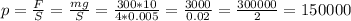 p=\frac{F}{S} =\frac{mg}{S} =\frac{300*10}{4*0.005} =\frac{3000}{0.02} =\frac{300000}{2} =150000