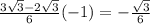 \frac{3 \sqrt{3}-2 \sqrt{3} }{6}(-1)=- \frac{ \sqrt{3} }{6}