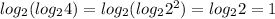 log_2(log_2 4)=log_2(log_2 2^2)=log_22=1