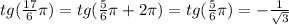 tg( \frac{17}{6} \pi ) = tg( \frac{5}{6} \pi+2 \pi ) = tg( \frac{5}{6} \pi) =- \frac{1}{ \sqrt{3} }