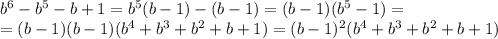 b^6-b^5-b+1=b^5(b-1)-(b-1)=(b-1)(b^5-1)=&#10;\\\&#10;=(b-1)(b-1)(b^4+b^3+b^2+b+1)=(b-1)^2(b^4+b^3+b^2+b+1)