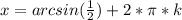 x=arcsin( \frac{1}{2})+2* \pi *k