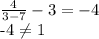 \frac{4}{3-7} - 3 = -4&#10;&#10;-4 \neq 1