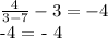 \frac{4}{3-7} - 3 = -4&#10;&#10;-4 = - 4