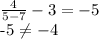 \frac{4}{5-7} - 3 = -5&#10;&#10;-5 \neq -4