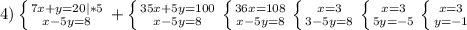 4)\left \{ {{7x+y=20|*5} \atop {x-5y=8}} \right. +\left \{ {{35x+5y=100} \atop {x-5y=8}} \right. \left \{ {{36x=108} \atop {x-5y=8}} \right. \left \{ {{x=3} \atop {3-5y=8}} \right. \left \{ {{x=3} \atop {5y=-5}} \right. \left \{ {{x=3} \atop {y=-1}} \right.