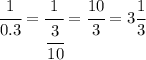 \cfrac{1}{0.3} = \cfrac{1}{ \cfrac{3}{10} }= \cfrac{10}{3}=3\cfrac{1}{3}