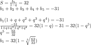 S=\frac{b_{1}}{1-q}=32\\&#10;b_{1}+b_{2}+b_{3}+b_{4}+b_{5}=-31\\&#10;\\&#10;b_{1}(1+q+q^2+q^3+q^4)=-31\\&#10;\frac{-31}{1+q+q^2+q^3+q^4} = 32(1-q)&#10;-31=32(1-q^5)\\&#10;q^5=\frac{63}{32}\\&#10;b_{1}=32(1-\sqrt[5]{\frac{63}{32}})