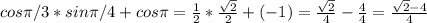 cos\pi/3*sin\pi/4+cos\pi= \frac{1}{2}* \frac{ \sqrt{2} }{2}+(-1)= \frac{ \sqrt{2} }{4}- \frac{4}{4}= \frac{ \sqrt{2}-4 }{4}