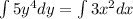 \int\limits5y^4 dy= \int\limits 3x^2 dx