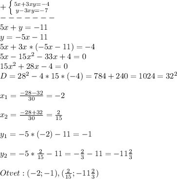 +\left \{ {{5x+3xy=-4} \atop {y-3xy=-7}} \right.\\ -------\\5x+y=-11\\y=-5x-11\\5x+3x*(-5x-11)=-4\\5x-15x^{2}-33x+4=0\\15x^{2}+28x-4=0\\ D=28^{2}-4*15*(-4)=784+240=1024=32^{2}\\\\x_{1}=\frac{-28-32}{30}=-2\\\\x_{2} =\frac{-28+32}{30}=\frac{2}{15}\\\\y_{1} =-5*(-2)-11=-1\\\\y_{2}=-5*\frac{2}{15}-11=-\frac{2}{3}-11=-11\frac{2}{3}\\\\Otvet:(-2;-1),(\frac{2}{15};-11\frac{2}{3})