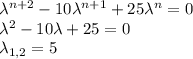 \lambda^{n+2}-10\lambda^{n+1}+25\lambda^n=0\\&#10;\lambda^2-10\lambda+25=0\\&#10;\lambda_{1,2}=5