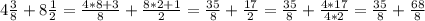 4 \frac{3}{8} + 8 \frac{1}{2} = \frac{4*8+3}{8} + \frac{8*2+1}{2} = \frac{35}{8} + \frac{17}{2} = \frac{35}{8} + \frac{4*17}{4*2} = \frac{35}{8} + \frac{68}{8}