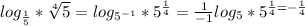 log _{ \frac{1}{5}}* \sqrt[4]{5}=log _{5^{-1}} * 5^{ \frac{1}{4}}= \frac{1}{-1}log _{5} * 5^{ \frac{1}{4}=- \frac{1}{4}