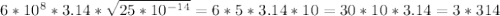 6 * 10^{8} * 3.14 * \sqrt{25 * 10^{-14} } = 6 * 5 * 3.14 *10 = 30 * 10 * 3.14 = 3* 314