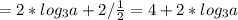 = 2*log_3 a+ 2 / \frac{1}{2} = 4+ 2* log_3 a