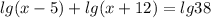 lg(x-5)+lg(x+12)=lg38