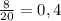 \frac{8}{20}=0,4