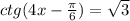 ctg(4x- \frac{ \pi }{6} )=\sqrt{3}