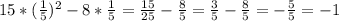 15*( \frac{1}{5})^2-8* \frac{1}{5} = \frac{15}{25} - \frac{8}{5} = \frac{3}{5} - \frac{8}{5} = - \frac{5}{5} = -1