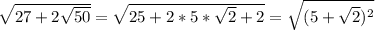 \sqrt{27+2 \sqrt{50} } = \sqrt{25+2*5* \sqrt{2}+2 } = \sqrt{(5+ \sqrt{2})^2 }