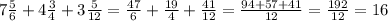 7 \frac{5}{6}+4 \frac{3}{4}+3 \frac{5}{12}= \frac{47}{6}+ \frac{19}{4}+ \frac{41}{12}= \frac{94+57+41}{12}= \frac{192}{12}= 16