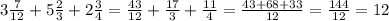 3 \frac{7}{12}+5 \frac{2}{3}+2 \frac{3}{4}= \frac{43}{12}+ \frac{17}{3}+ \frac{11}{4}= \frac{43+68+33}{12} = \frac{144}{12} = 12