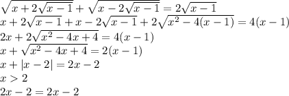 \sqrt{x+2\sqrt{x-1}}+\sqrt{x-2\sqrt{x-1}}=2\sqrt{x-1}\\&#10;x+2\sqrt{x-1}+x-2\sqrt{x-1}+2\sqrt{x^2-4(x-1)}=4(x-1)\\&#10;2x+2\sqrt{x^2-4x+4}=4(x-1)\\&#10;x+\sqrt{x^2-4x+4}=2(x-1)\\&#10;x+|x-2|=2x-2\\&#10;x2\\&#10;2x-2=2x-2