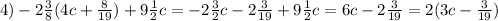 4)- 2\frac{3}{8} (4c+ \frac{8}{19} )+9 \frac{1}{2}c=-2 \frac{3}{2}c -2 \frac{3}{19} +9 \frac{1}{2}c=6c-2 \frac{3}{19} =2(3c-\frac{3}{19})